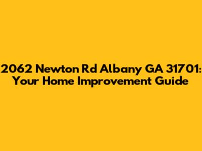 2062 Newton Rd Albany GA 31701: Your Home Improvement Guide