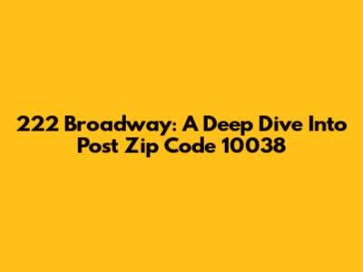 222 Broadway: A Deep Dive Into Post Zip Code 10038