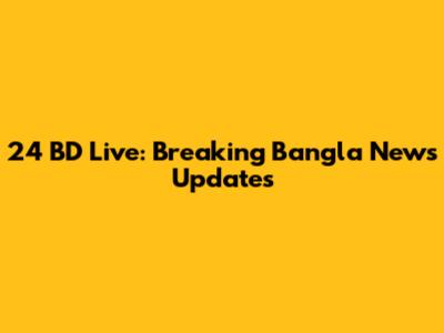 24 BD Live: Breaking Bangla News Updates