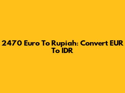 2470 Euro To Rupiah: Convert EUR To IDR