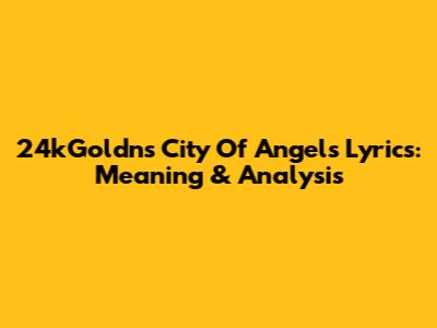 24kGoldn's City Of Angels Lyrics: Meaning & Analysis