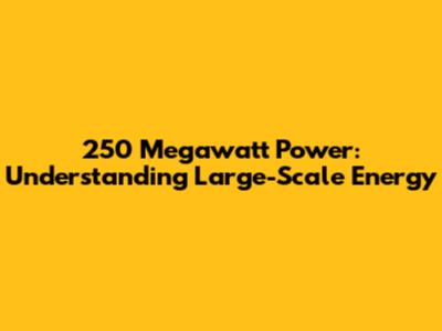 250 Megawatt Power: Understanding Large-Scale Energy