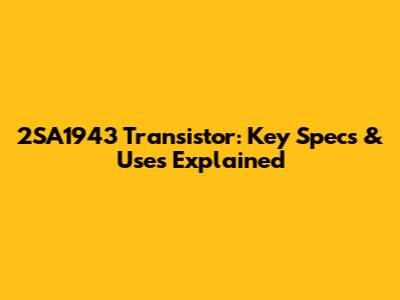 2SA1943 Transistor: Key Specs & Uses Explained
