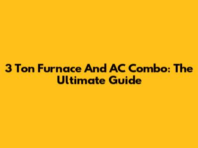 3 Ton Furnace And AC Combo: The Ultimate Guide