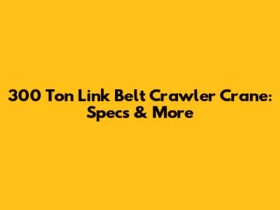 300 Ton Link Belt Crawler Crane: Specs & More