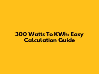 300 Watts To KWh: Easy Calculation Guide