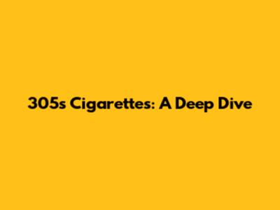 305s Cigarettes: A Deep Dive