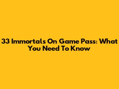 33 Immortals On Game Pass: What You Need To Know