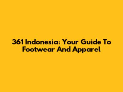 361 Indonesia: Your Guide To Footwear And Apparel