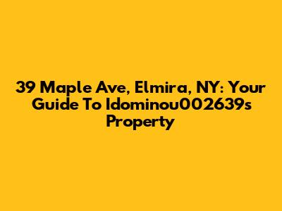 39 Maple Ave, Elmira, NY: Your Guide To Idominou002639's Property
