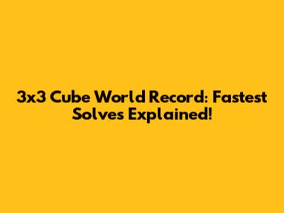 3x3 Cube World Record: Fastest Solves Explained!