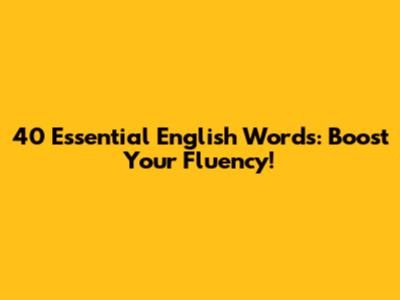 40 Essential English Words: Boost Your Fluency!