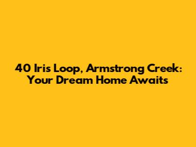 40 Iris Loop, Armstrong Creek: Your Dream Home Awaits