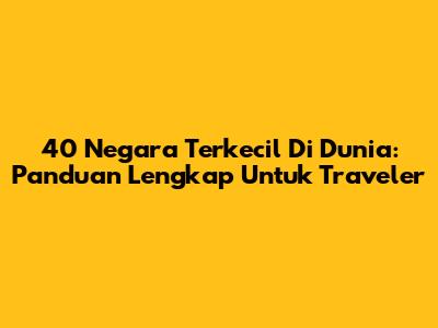 40 Negara Terkecil Di Dunia: Panduan Lengkap Untuk Traveler