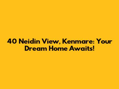 40 Neidin View, Kenmare: Your Dream Home Awaits!