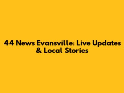 44 News Evansville: Live Updates & Local Stories