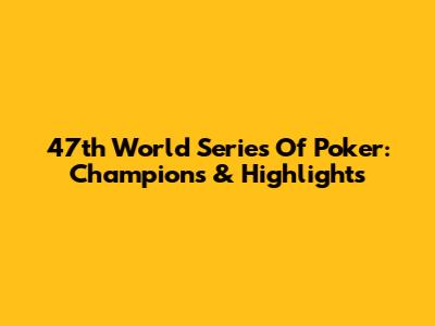 47th World Series Of Poker: Champions & Highlights
