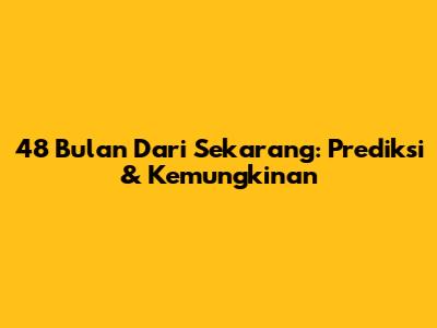 48 Bulan Dari Sekarang: Prediksi & Kemungkinan
