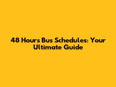 48 Hours Bus Schedules: Your Ultimate Guide