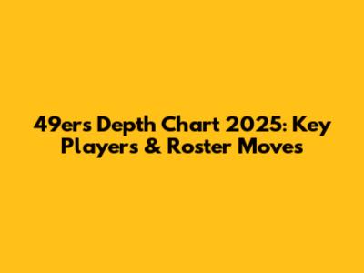49ers Depth Chart 2025: Key Players & Roster Moves