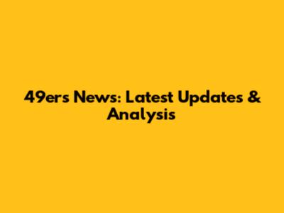 49ers News: Latest Updates & Analysis
