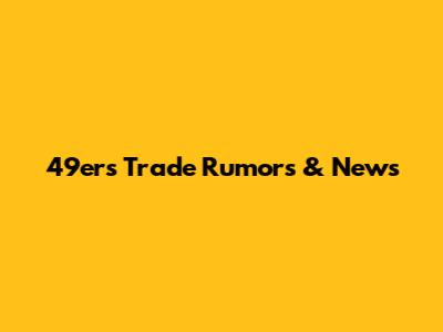 49ers Trade Rumors & News