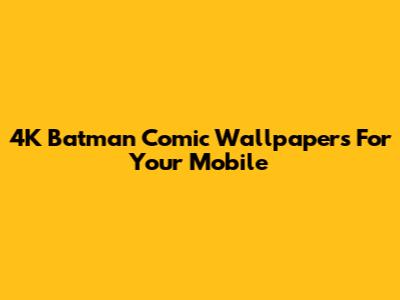 4K Batman Comic Wallpapers For Your Mobile