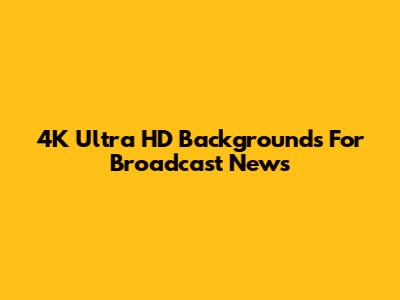 4K Ultra HD Backgrounds For Broadcast News