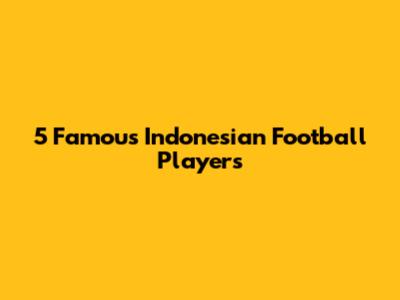 5 Famous Indonesian Football Players