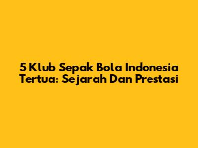 5 Klub Sepak Bola Indonesia Tertua: Sejarah Dan Prestasi