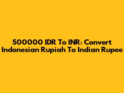 500000 IDR To INR: Convert Indonesian Rupiah To Indian Rupee