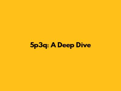 5p3q: A Deep Dive