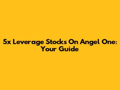 5x Leverage Stocks On Angel One: Your Guide