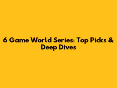 6 Game World Series: Top Picks & Deep Dives