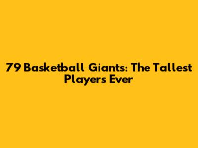 7'9" Basketball Giants: The Tallest Players Ever