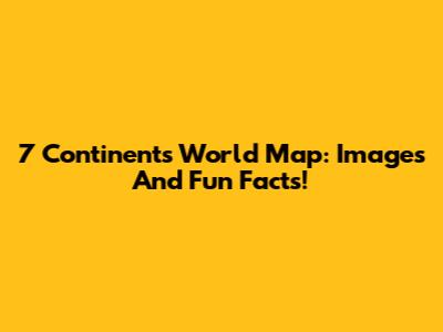 7 Continents World Map: Images And Fun Facts!