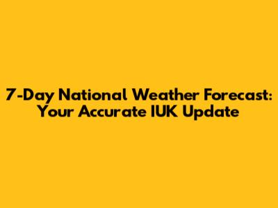 7-Day National Weather Forecast: Your Accurate IUK Update