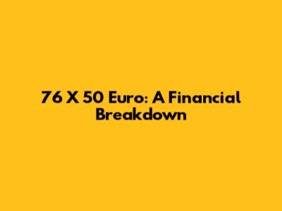 76 X 50 Euro: A Financial Breakdown