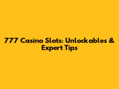 777 Casino Slots: Unlockables & Expert Tips
