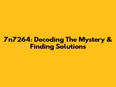 7n7264: Decoding The Mystery & Finding Solutions