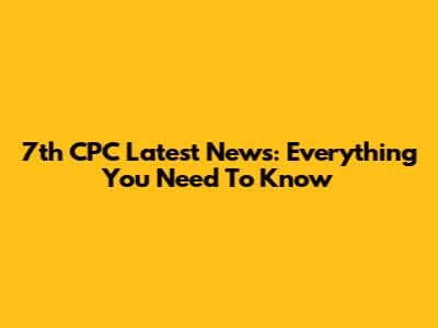 7th CPC Latest News: Everything You Need To Know