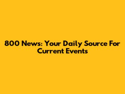 800 News: Your Daily Source For Current Events