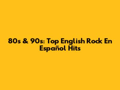80s & 90s: Top English Rock En Español Hits