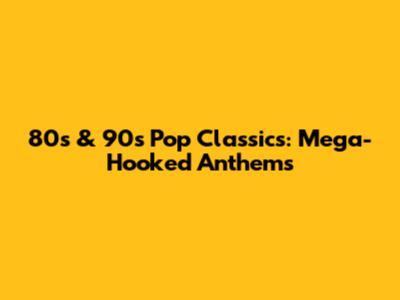 80s & 90s Pop Classics: Mega-Hooked Anthems