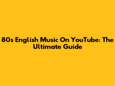 80s English Music On YouTube: The Ultimate Guide