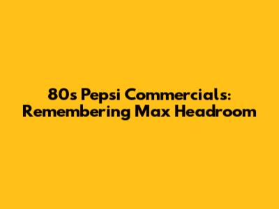 80s Pepsi Commercials: Remembering Max Headroom