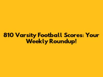 810 Varsity Football Scores: Your Weekly Roundup!