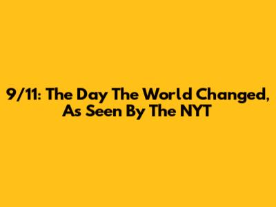 9/11: The Day The World Changed, As Seen By The NYT