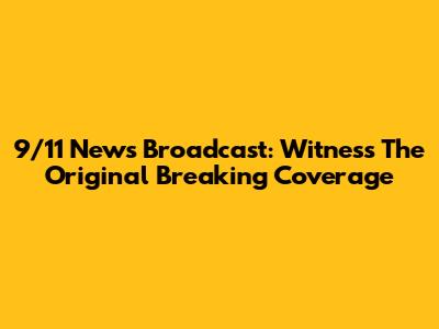 9/11 News Broadcast: Witness The Original Breaking Coverage