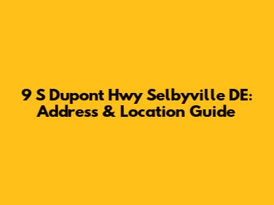 9 S Dupont Hwy Selbyville DE: Address & Location Guide